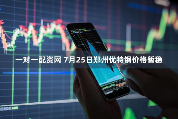 一对一配资网 7月25日郑州优特钢价格暂稳