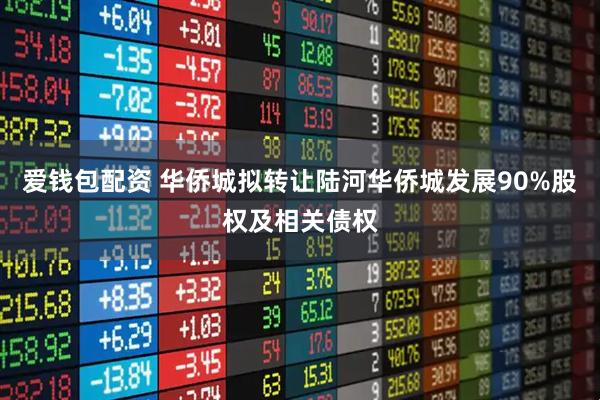 爱钱包配资 华侨城拟转让陆河华侨城发展90%股权及相关债权
